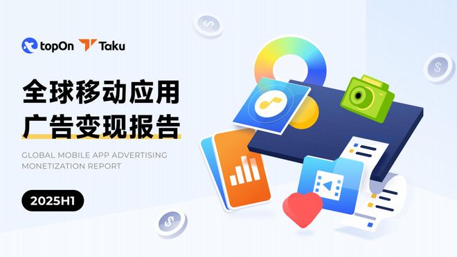 Taku联合TopOn发布《2025H1全球应用广告变现报告》 洞察未来移动营销新趋势